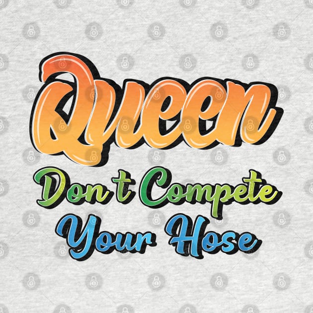 Queen Don't Compete Your Hose by Sanzida Design